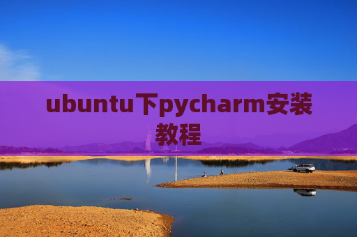ubuntu下pycharm安装教程 ubuntu下pycharm安装教程